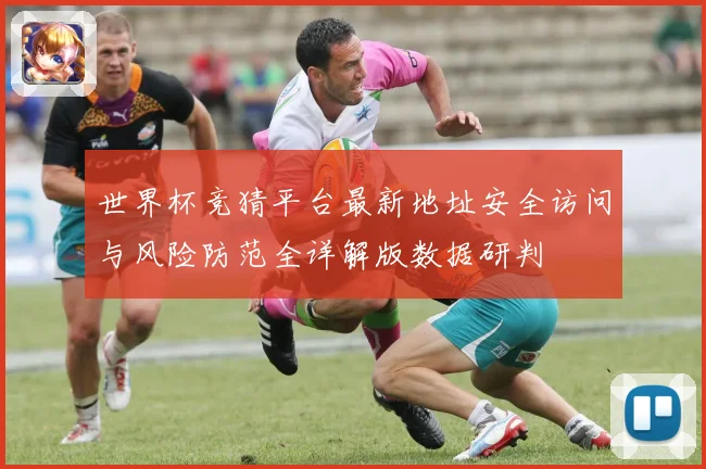 世界杯竞猜平台最新地址安全访问与风险防范全详解版数据研判