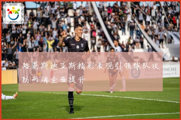 路易斯迪亚斯精彩表现引领球队攻防两端全面提升