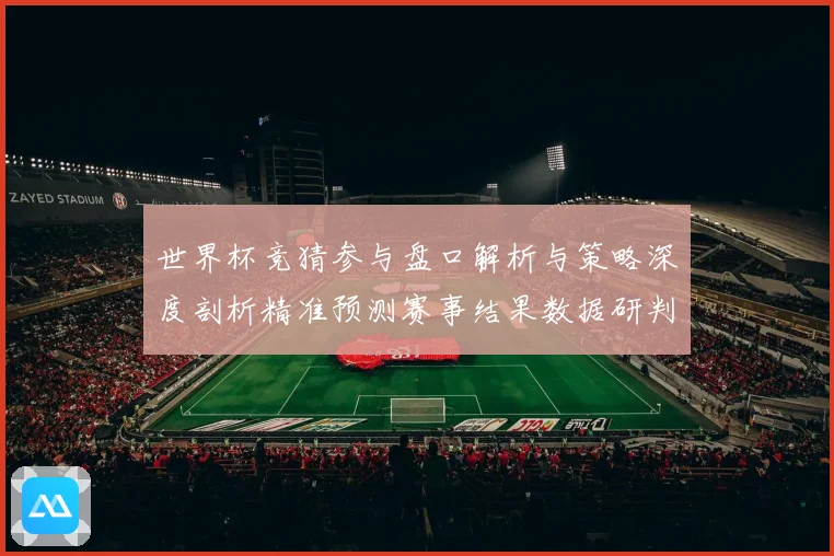 世界杯竞猜参与盘口解析与策略深度剖析精准预测赛事结果数据研判