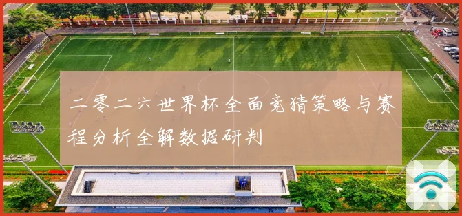 二零二六世界杯全面竞猜策略与赛程分析全解数据研判