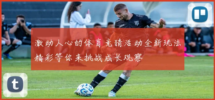激动人心的体育竞猜活动全新玩法精彩等你来挑战成长观察