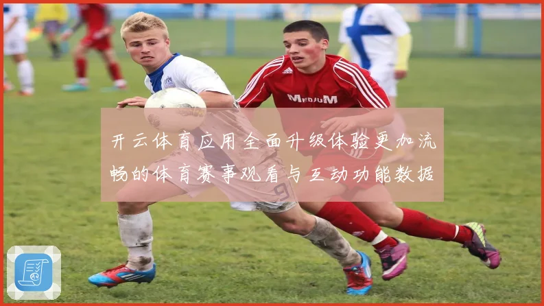 开云体育应用全面升级体验更加流畅的体育赛事观看与互动功能数据研判