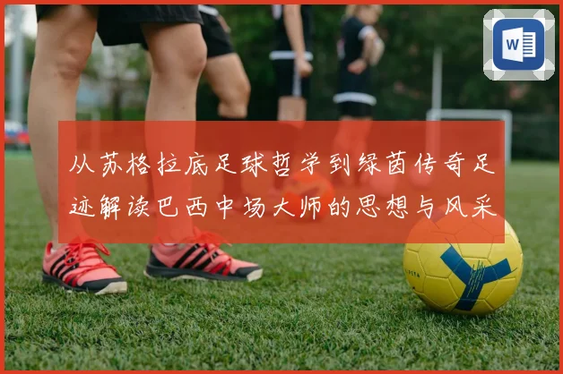 从苏格拉底足球哲学到绿茵传奇足迹解读巴西中场大师的思想与风采