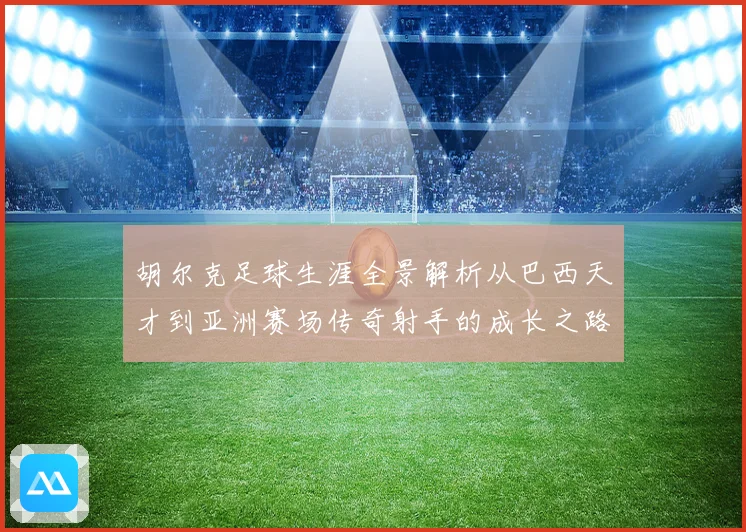 胡尔克足球生涯全景解析从巴西天才到亚洲赛场传奇射手的成长之路