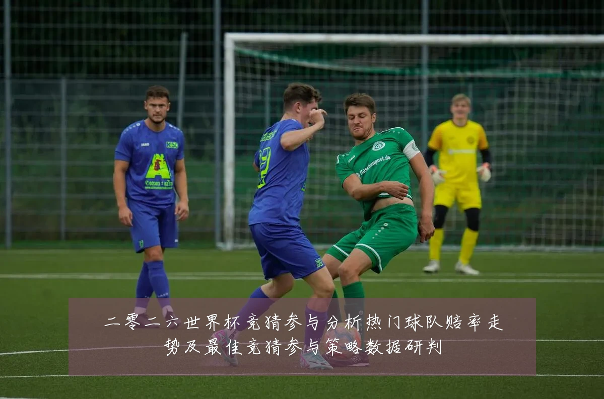 二零二六世界杯竞猜参与分析热门球队赔率走势及最佳竞猜参与策略数据研判