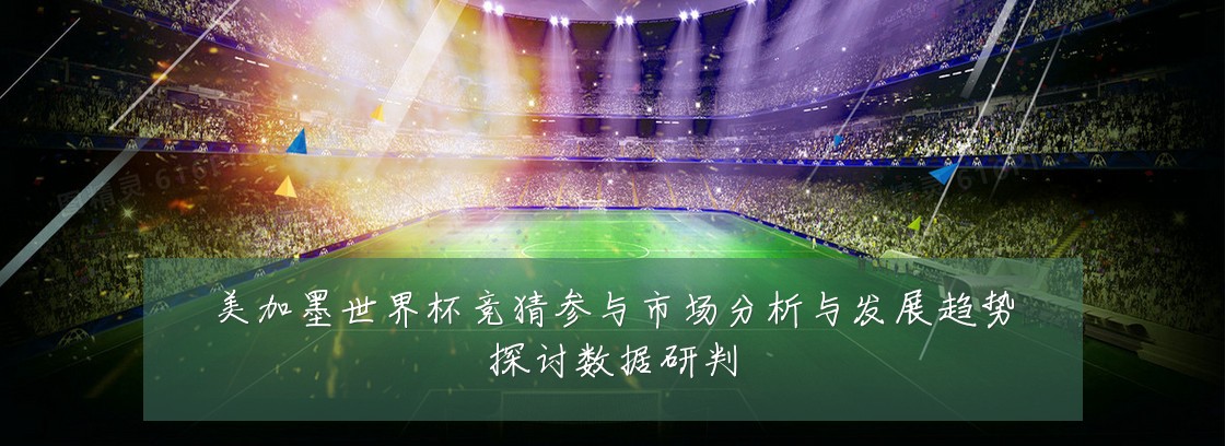 美加墨世界杯竞猜参与市场分析与发展趋势探讨数据研判