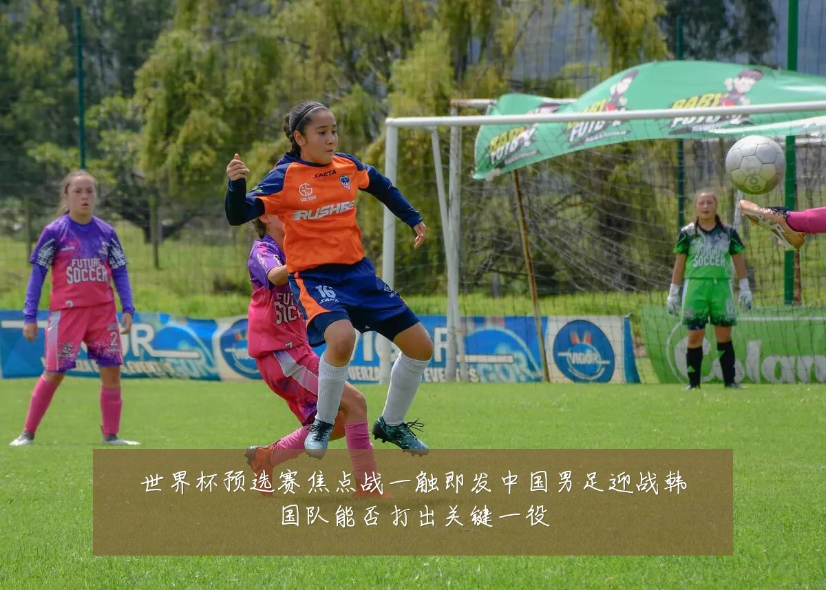 世界杯预选赛焦点战一触即发中国男足迎战韩国队能否打出关键一役