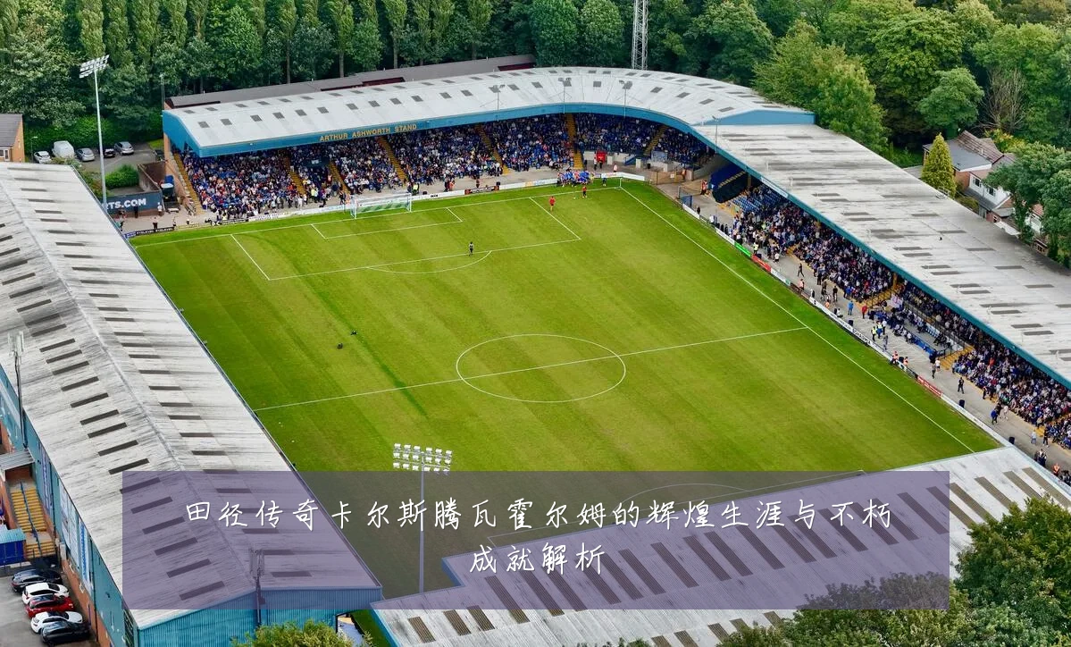 田径传奇卡尔斯腾瓦霍尔姆的辉煌生涯与不朽成就解析