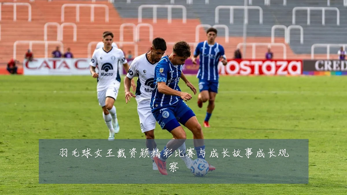 羽毛球女王戴资颖精彩比赛与成长故事成长观察