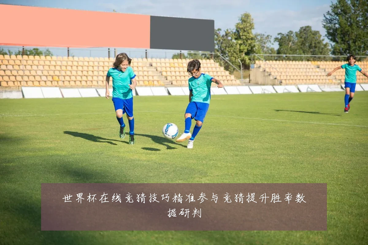 世界杯在线竞猜技巧精准参与竞猜提升胜率数据研判