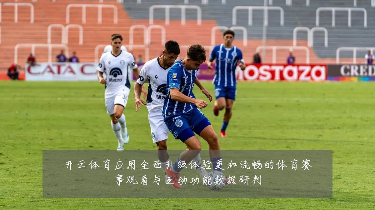 开云体育应用全面升级体验更加流畅的体育赛事观看与互动功能数据研判